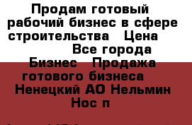 Продам готовый, рабочий бизнес в сфере строительства › Цена ­ 950 000 - Все города Бизнес » Продажа готового бизнеса   . Ненецкий АО,Нельмин Нос п.